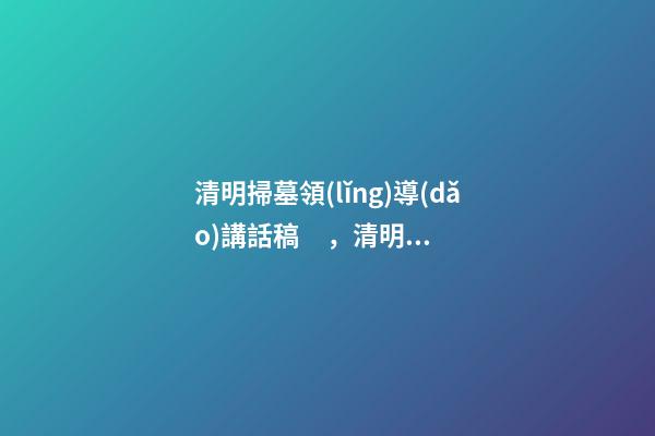清明掃墓領(lǐng)導(dǎo)講話稿，清明節(jié)去烈士陵園掃墓的致辭-第1張-觀點-玄機(jī)派